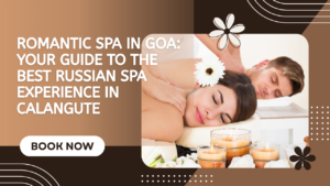 Romantic Spa in Goa: Your Guide to the Best Russian Spa Experience in Calangute